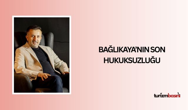 BAĞLIKAYA’NIN SON HUKUKSUZLUĞU